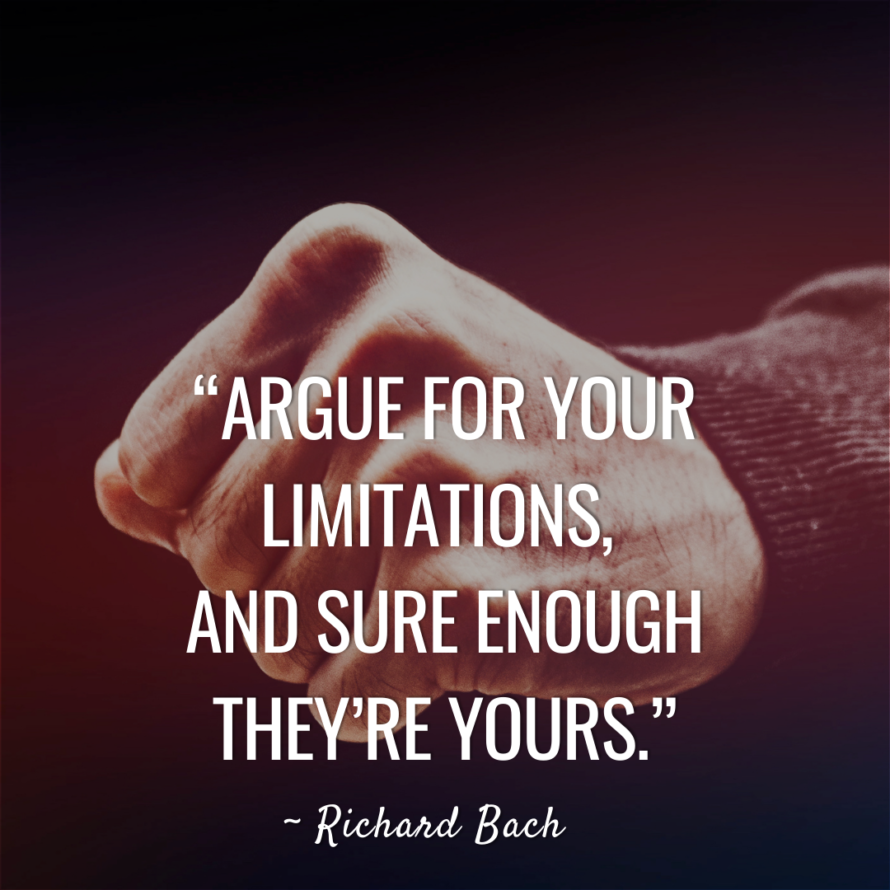 Argue for your limitations, and sure enough, they're yours.